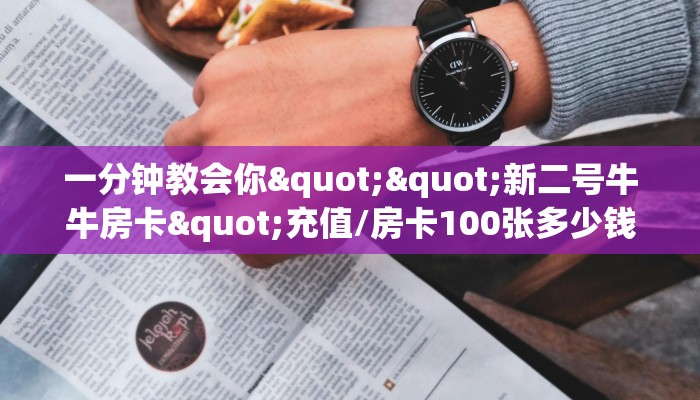 一分钟教会你""新二号牛牛房卡"充值/房卡100张多少钱