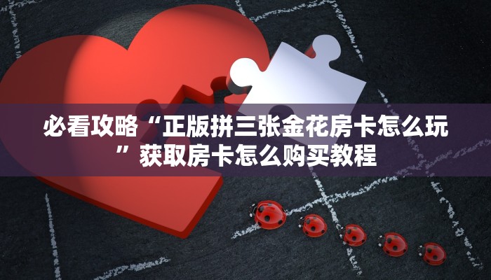 必看攻略“正版拼三张金花房卡怎么玩”获取房卡怎么购买教程