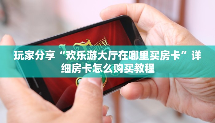 玩家分享“欢乐游大厅在哪里买房卡”详细房卡怎么购买教程