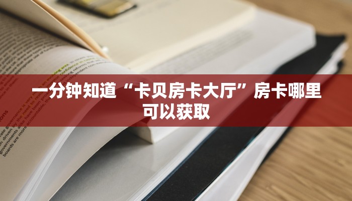 一分钟知道“卡贝房卡大厅”房卡哪里可以获取