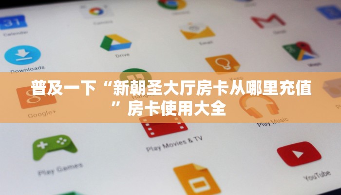 普及一下“新朝圣大厅房卡从哪里充值”房卡使用大全 