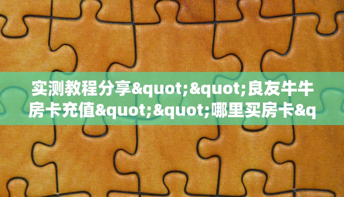 实测教程分享""良友牛牛房卡充值""哪里买房卡"获取链接多少