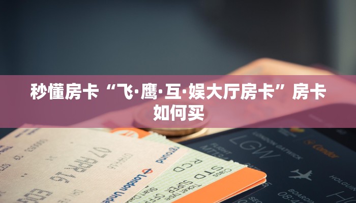 秒懂房卡“飞·鹰·互·娱大厅房卡”房卡如何买