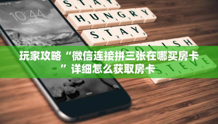 玩家攻略“微信连接拼三张在哪买房卡”详细怎么获取房卡 