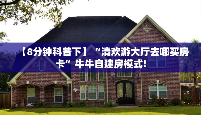 【8分钟科普下】“清欢游大厅去哪买房卡”牛牛自建房模式!