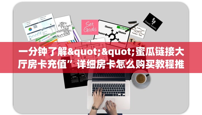 一分钟了解""蜜瓜链接大厅房卡充值”详细房卡怎么购买教程推荐