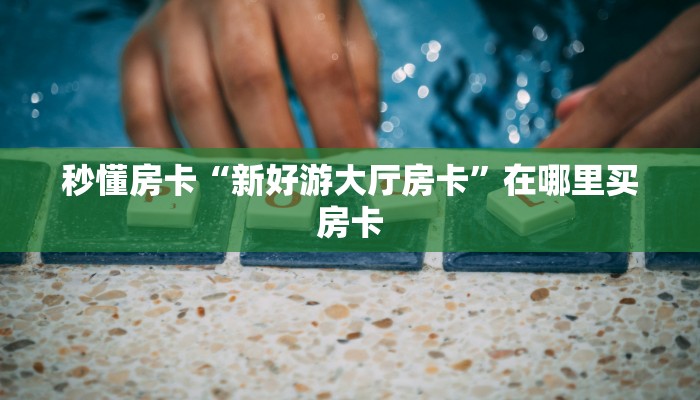 秒懂房卡“新好游大厅房卡”在哪里买房卡