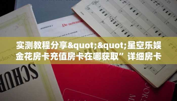 实测教程分享""星空乐娱金花房卡充值房卡在哪获取”详细房卡怎么