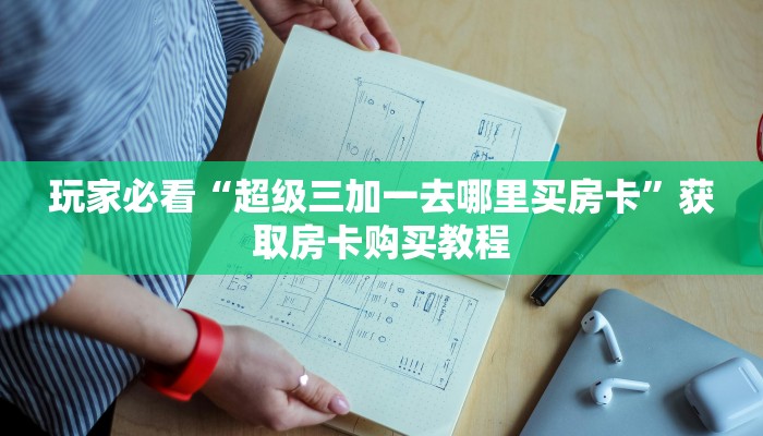 玩家必看“超级三加一去哪里买房卡”获取房卡购买教程