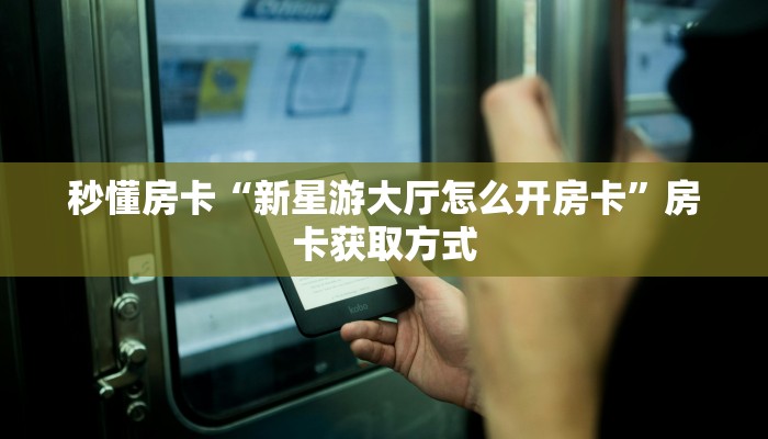 秒懂房卡“新星游大厅怎么开房卡”房卡获取方式