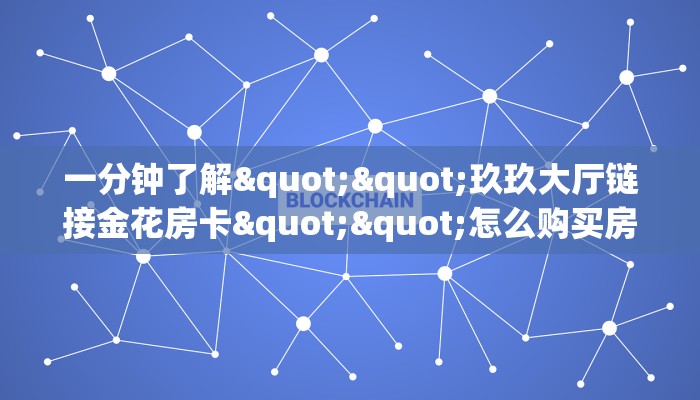 一分钟了解""玖玖大厅链接金花房卡""怎么购买房卡‘获取大厅链接