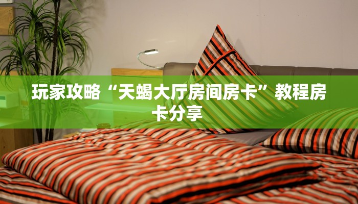 玩家攻略“天蝎大厅房间房卡”教程房卡分享 
