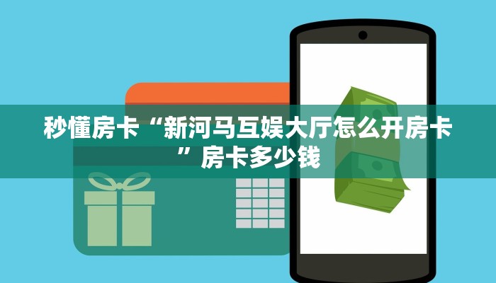 秒懂房卡“新河马互娱大厅怎么开房卡”房卡多少钱