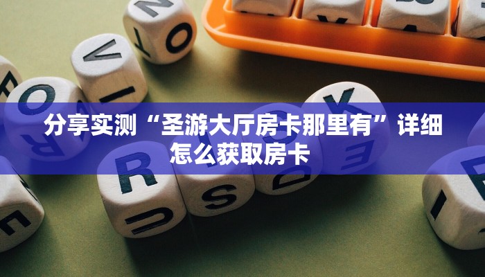 分享实测“圣游大厅房卡那里有”详细怎么获取房卡 