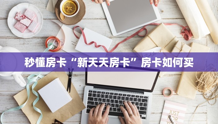 秒懂房卡“新天天房卡”房卡如何买