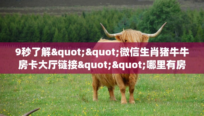 9秒了解""微信生肖猪牛牛房卡大厅链接""哪里有房卡!怎么充值