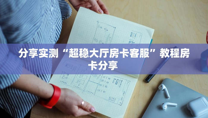 分享实测“超稳大厅房卡客服”教程房卡分享 
