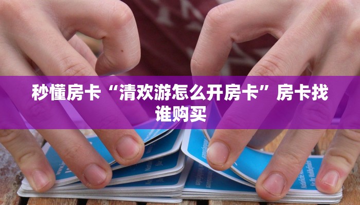 秒懂房卡“清欢游怎么开房卡”房卡找谁购买