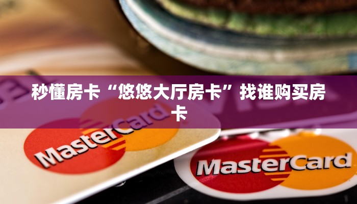 秒懂房卡“悠悠大厅房卡”找谁购买房卡