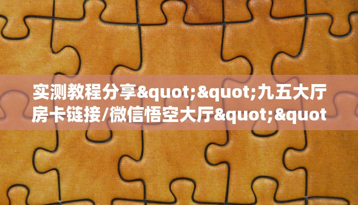 实测教程分享""九五大厅房卡链接/微信悟空大厅""充值方式"分享房