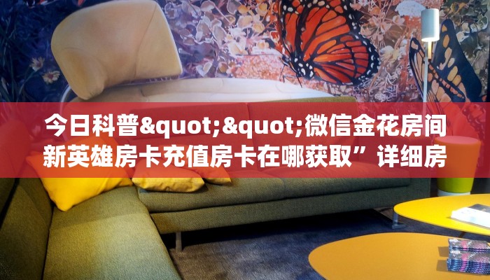 今日科普""微信金花房间新英雄房卡充值房卡在哪获取”详细房