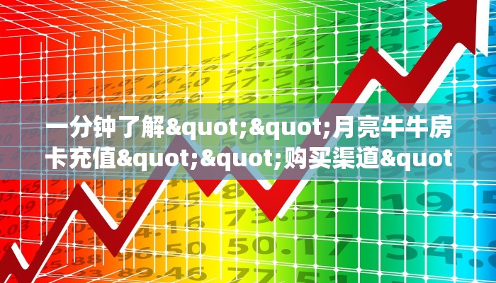 一分钟了解""月亮牛牛房卡充值""购买渠道"分享房卡给大家