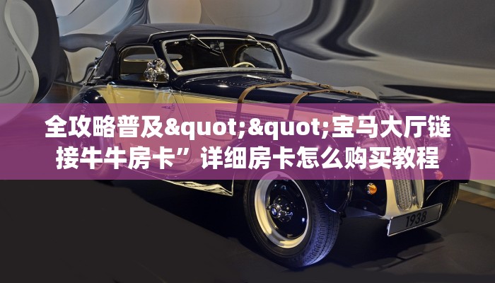 全攻略普及""宝马大厅链接牛牛房卡”详细房卡怎么购买教程