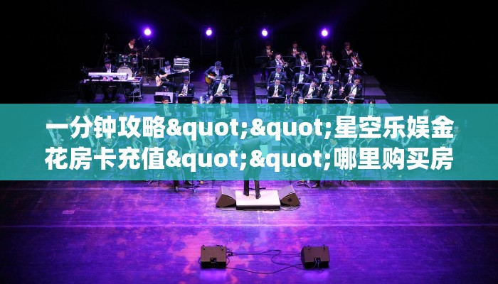 一分钟攻略""星空乐娱金花房卡充值""哪里购买房卡,如何使用教程