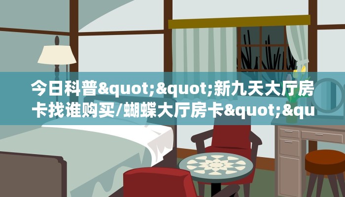 今日科普""新九天大厅房卡找谁购买/蝴蝶大厅房卡""在哪里购买