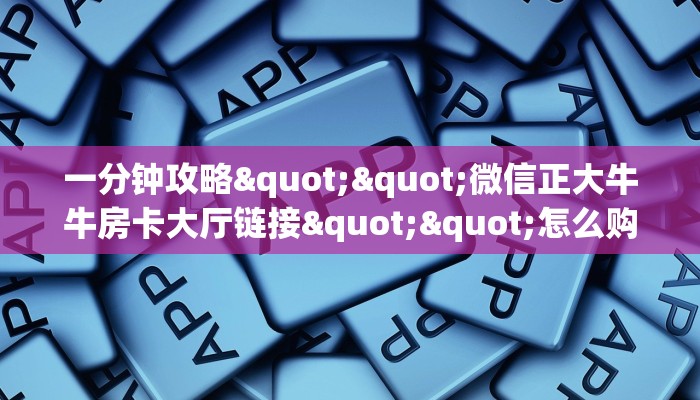 一分钟攻略""微信正大牛牛房卡大厅链接""怎么购买房卡‘获取大厅
