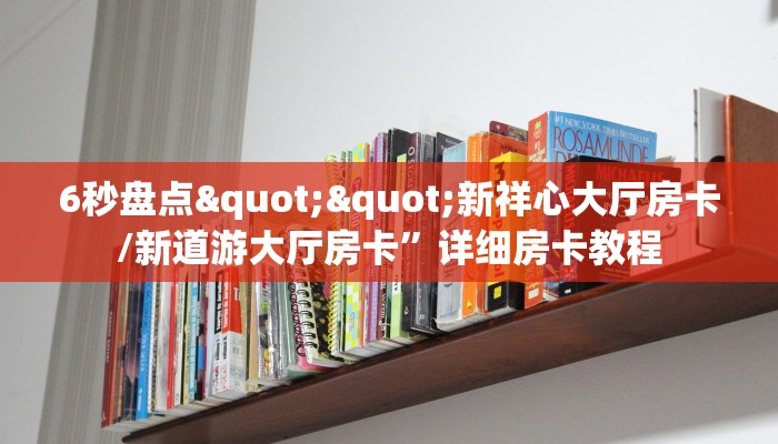 6秒盘点""新祥心大厅房卡/新道游大厅房卡”详细房卡教程