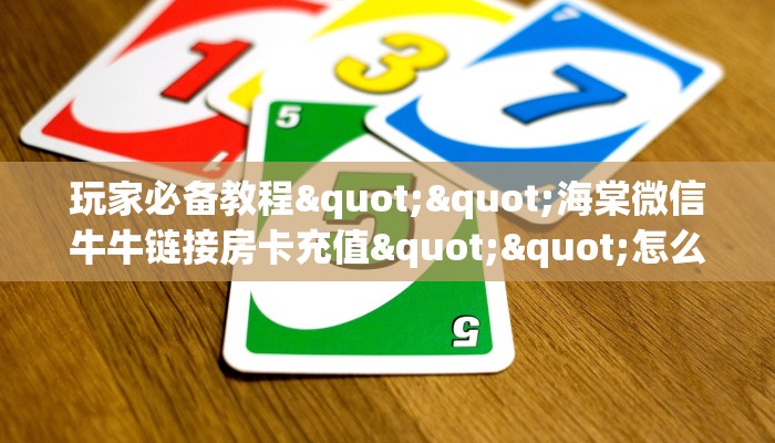 玩家必备教程""海棠微信牛牛链接房卡充值""怎么买房卡‘房卡充值