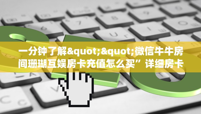 一分钟了解""微信牛牛房间珊瑚互娱房卡充值怎么买”详细房卡怎么