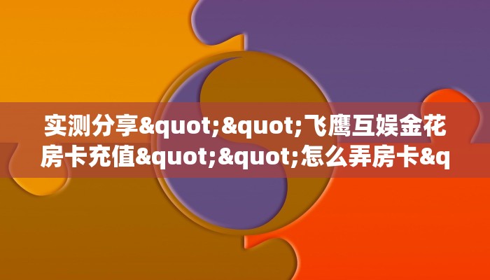 实测分享""飞鹰互娱金花房卡充值""怎么弄房卡"详细步骤分享