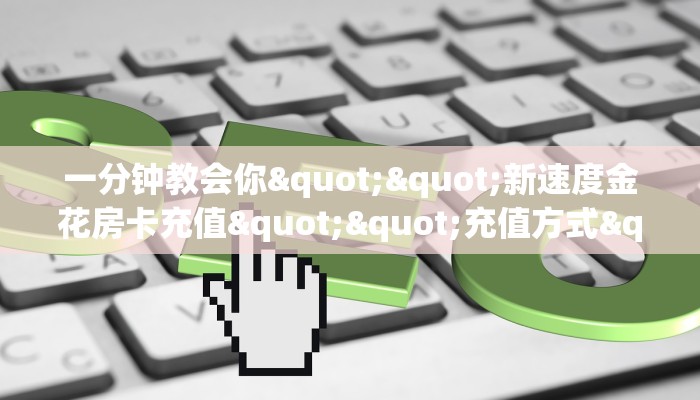 一分钟教会你""新速度金花房卡充值""充值方式"分享房卡给大家