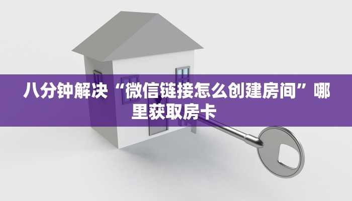 八分钟解决“微信链接怎么创建房间”哪里获取房卡 