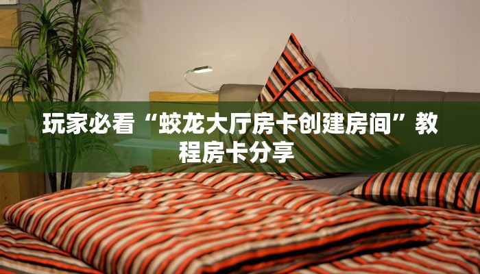 玩家必看“蛟龙大厅房卡创建房间”教程房卡分享 